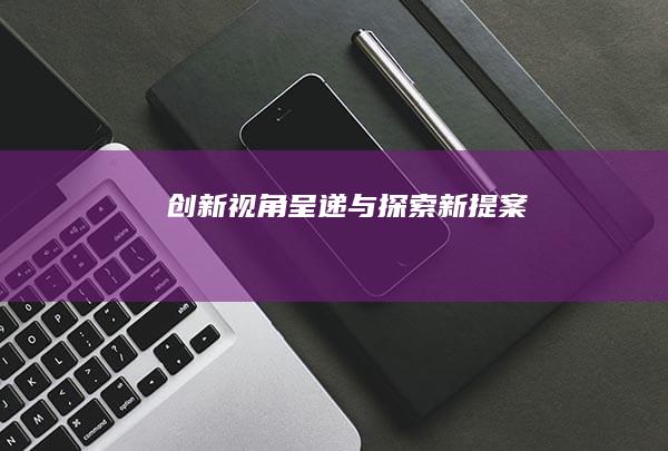 创新视角：呈递与探索新提案